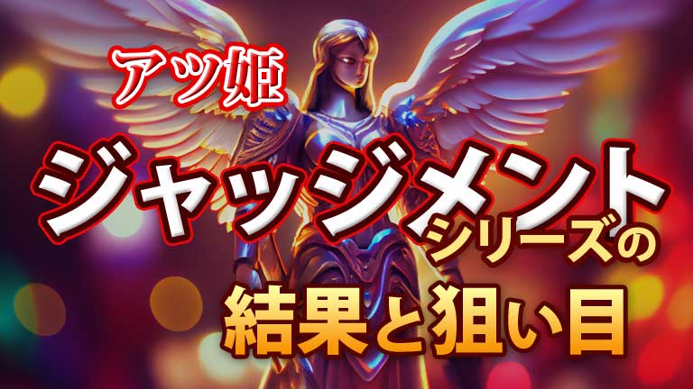 アツ姫 公約 ジャッジメントシリーズの結果と狙い目