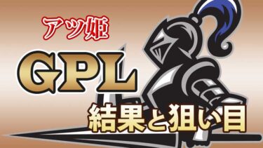 アツ姫 GPL 結果･狙い目